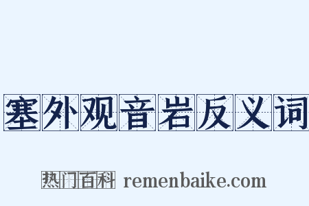 塞外观音岩反义词是什么意思的图片